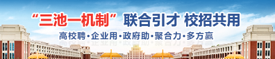 “三池一机制”联合引才  校招共用高校聘  企业用  政府助  聚合力 多方赢