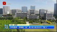 西安电视台一套-聚焦西咸（沣西新城把握新“机”遇 助力低空经济“高飞”）