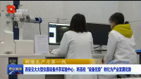 西安电视台一套-西安新闻（西安交大大型仪器设备共享实验中心:将高校“设备优势”转化为产业发展优势）